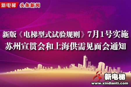 新版《电梯型式试验规则》7月1号实施，7月5号苏州召开宣贯培训会议，24日上海供需产品见面会